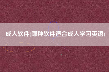 成人软件(哪种软件适合成人学习英语)