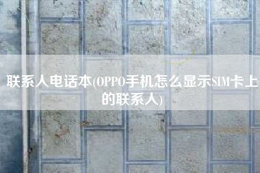 联系人电话本(OPPO手机怎么显示SIM卡上的联系人)