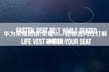 华为荣耀路由(荣耀honor路由器闪红灯解决教程)