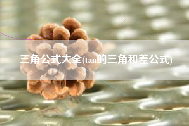 三角公式大全(tan的三角和差公式)