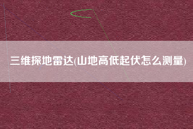 三维探地雷达(山地高低起伏怎么测量)