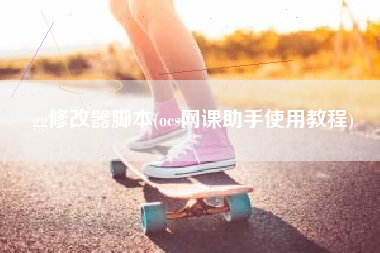 gg修改器脚本(ocs网课助手使用教程)