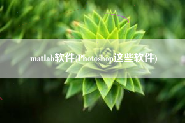 matlab软件(Photoshop这些软件)
