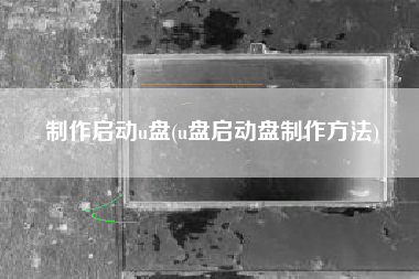 制作启动u盘(u盘启动盘制作方法)