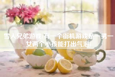 雪人兄弟游戏(有一个街机游戏是一男一女两个小孩能打出气泡)
