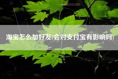 淘宝怎么加好友(会对支付宝有影响吗)