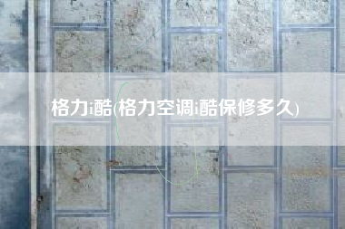 格力i酷(格力空调i酷保修多久)