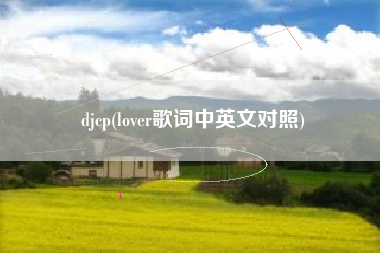 djcp(lover歌词中英文对照)