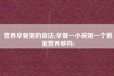 营养早餐粥的做法(早餐一小碗粥一个鹅蛋营养够吗)