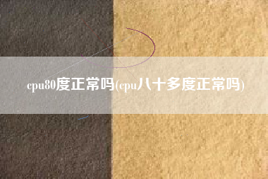 cpu80度正常吗(cpu八十多度正常吗)