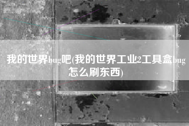 我的世界bug吧(我的世界工业2工具盒bug怎么刷东西)