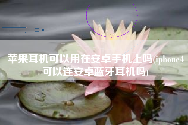 苹果耳机可以用在安卓手机上吗(iphone4可以连安卓蓝牙耳机吗)