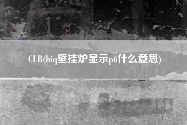 CLB(hiq壁挂炉显示p6什么意思)