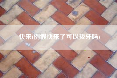 快来(例假快来了可以拔牙吗)