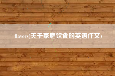 flavors(关于家庭饮食的英语作文)