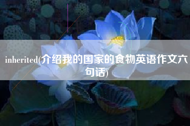 inherited(介绍我的国家的食物英语作文六句话)