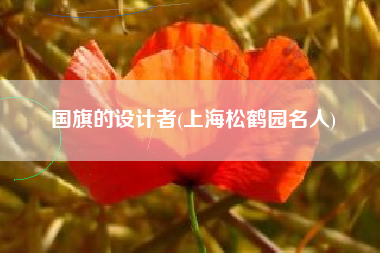 国旗的设计者(上海松鹤园名人)