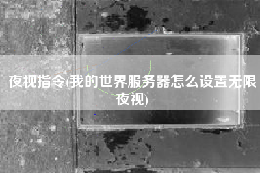 夜视指令(我的世界服务器怎么设置无限夜视)