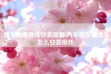 倒车影像接线安装图解(汽车倒车摄像头怎么安装接线)