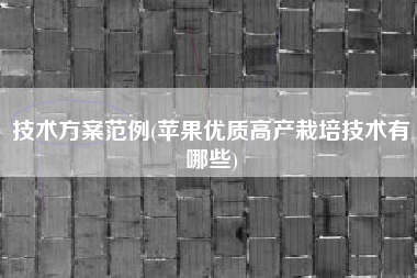 技术方案范例(苹果优质高产栽培技术有哪些)
