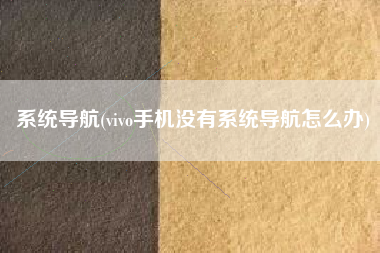 系统导航(vivo手机没有系统导航怎么办)