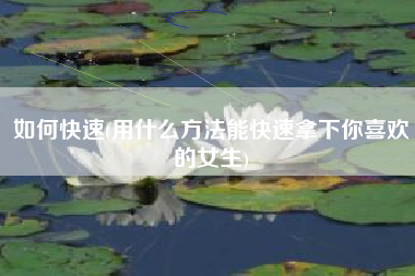 如何快速(用什么方法能快速拿下你喜欢的女生)