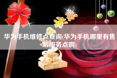 华为手机维修点查询(华为手机哪里有售后服务点啊)