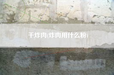 干炸肉(炸肉用什么粉)