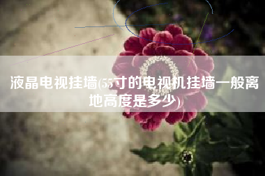 详细阅读:液晶电视挂墙(55寸的电视机挂墙一般离地高度是多少) 液晶电视挂墙(55寸的电视机挂墙一般离地高度是多少)