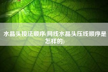 水晶头接法顺序(网线水晶头压线顺序是怎样的)