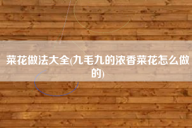 菜花做法大全(九毛九的浓香菜花怎么做的)