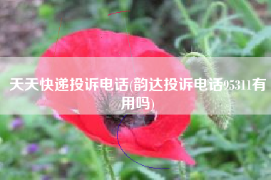天天快递投诉电话(韵达投诉电话95311有用吗)