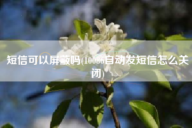 短信可以屏蔽吗(10086自动发短信怎么关闭)