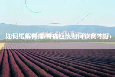 如何缓解胃痛(胃痛应该如何饮食才好)