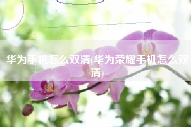 详细阅读:华为手机怎么双清(华为荣耀手机怎么双清) 华为手机怎么双清(华为荣耀手机怎么双清)