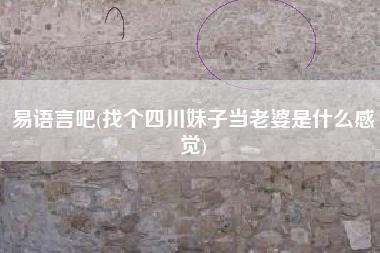 易语言吧(找个四川妹子当老婆是什么感觉)