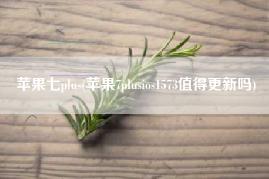 苹果七plus(苹果7plusios1573值得更新吗)