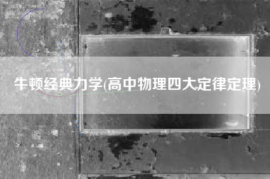 牛顿经典力学(高中物理四大定律定理)