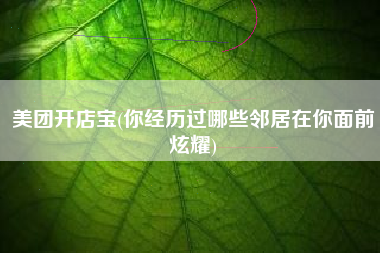 美团开店宝(你经历过哪些邻居在你面前炫耀)