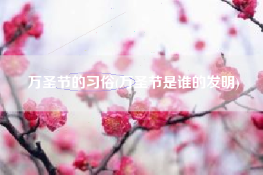 万圣节的习俗(万圣节是谁的发明)