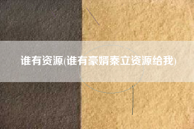 谁有资源(谁有豪婿秦立资源给我)