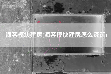 海容模块建房(海容模块建房怎么浇筑)