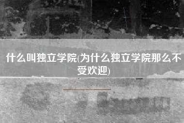 什么叫独立学院(为什么独立学院那么不受欢迎)