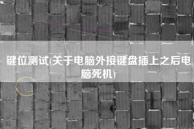 键位测试(关于电脑外接键盘插上之后电脑死机)