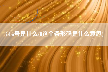 isbn号是什么(8这个条形码是什么意思)