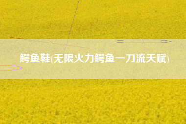 鳄鱼鞋(无限火力鳄鱼一刀流天赋)