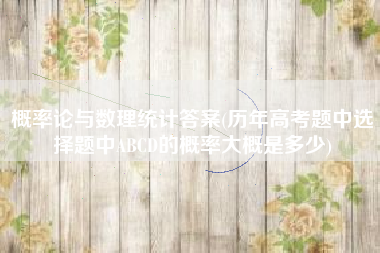 概率论与数理统计答案(历年高考题中选择题中ABCD的概率大概是多少)