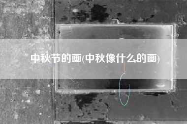 中秋节的画(中秋像什么的画)