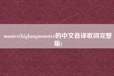 monter(bigbangmonster的中文音译歌词完整版)