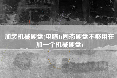 加装机械硬盘(电脑1t固态硬盘不够用在加一个机械硬盘)